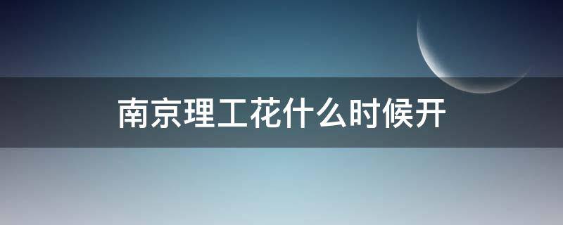 南京理工花什么时候开 南京理工大学有什么花