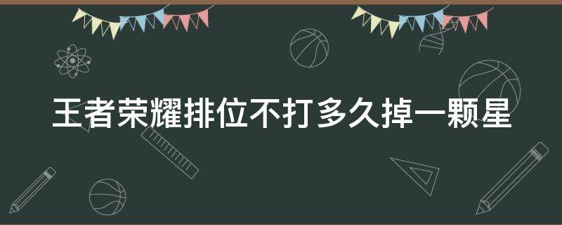 王者荣耀排位不打多久掉一颗星（王者荣耀排位不打多久掉一颗星钻）