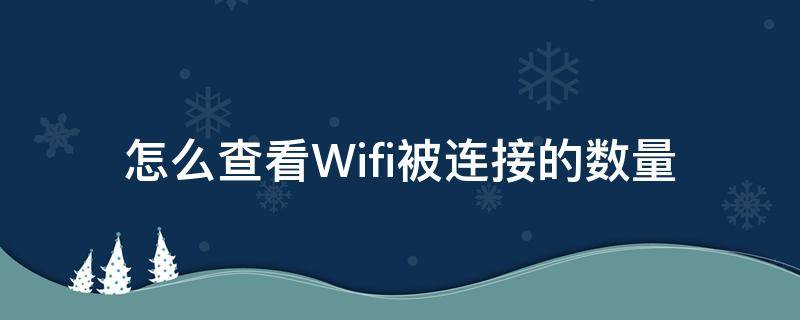 怎么查看Wifi被连接的数量 怎样查看wifi连接数