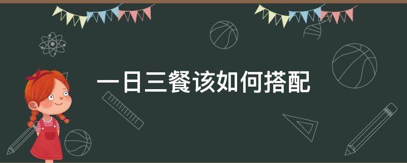 一日三餐该如何搭配 一日三餐的饮食搭配