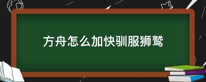 方舟怎么加快驯服狮鹫（方舟如何驯服狮鹫）