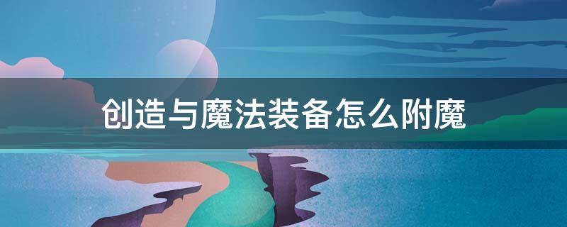 创造与魔法装备怎么附魔（创造与魔法装备怎么附魔三次）