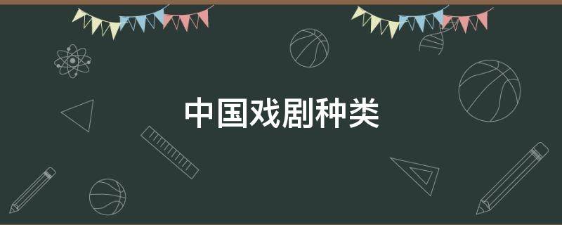 中国戏剧种类 中国戏剧种类有京剧黄梅戏越剧评剧豫剧修改病句