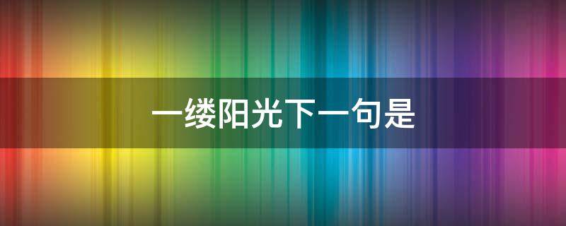 一缕阳光下一句是 一抹阳光下一句是什么