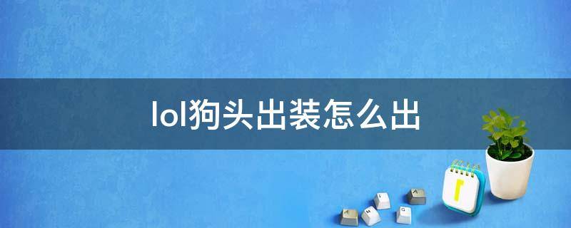 lol狗头出装怎么出（英雄联盟手游狗头出装攻略）