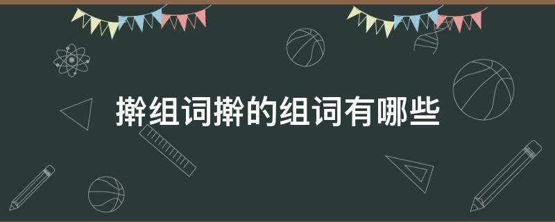 擀组词擀的组词有哪些（擀是动词吗）