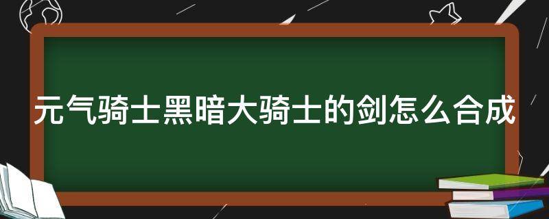 元气骑士黑暗大骑士的剑怎么合成 元气骑士黑暗大骑士的剑怎么合成啊