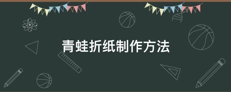 青蛙折纸制作方法 折纸青蛙的制作步骤