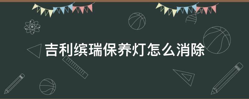 吉利缤瑞保养灯怎么消除（吉利缤瑞款保养灯怎么消除）