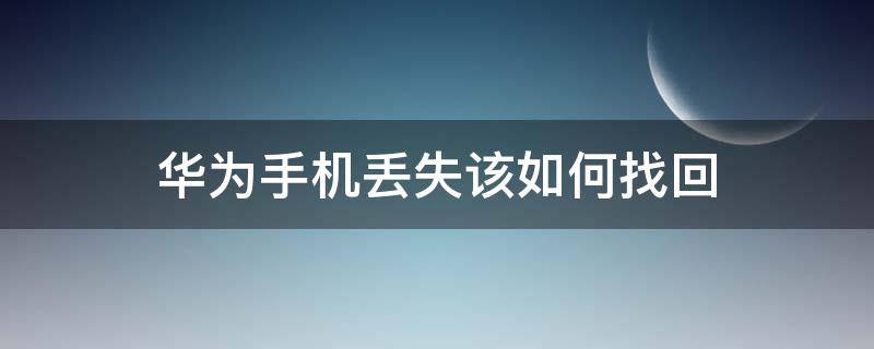 华为手机丢失该如何找回 华为手机丢失如何定位找回