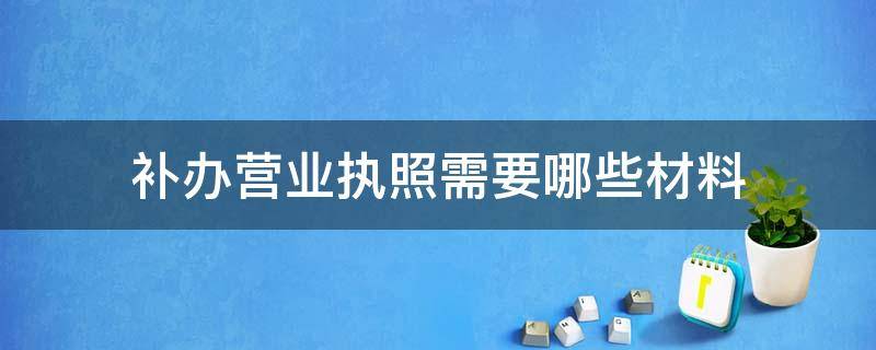 补办营业执照需要哪些材料 补办营业执照需要带什么材料