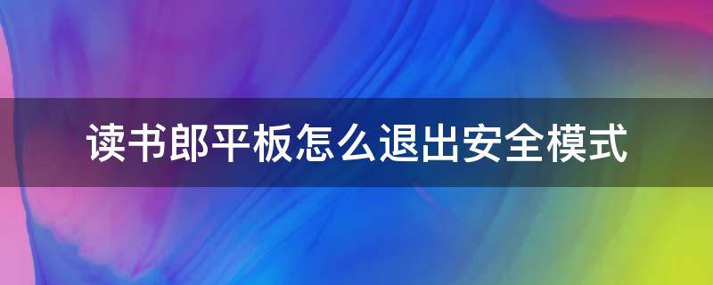 读书郎平板怎么退出安全模式（读书郎平板怎样退出安全模式）