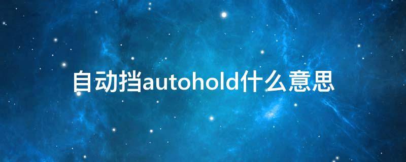 自动挡autohold什么意思（自动挡autohold什么意思车上的什么按钮）