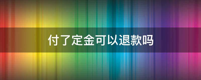 付了定金可以退款吗（淘宝付了定金可以退款吗）