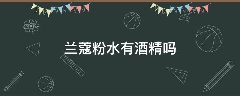 兰蔻粉水有酒精吗 兰蔻粉水是否含有酒精