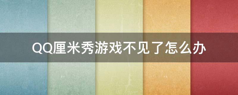 QQ厘米秀游戏不见了怎么办 qq厘米秀里面的小游戏不见了