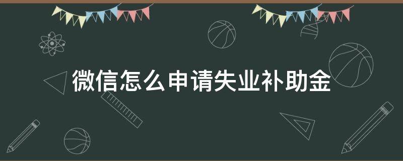 微信怎么申请失业补助金 微信怎么申请失业补助金领取流程