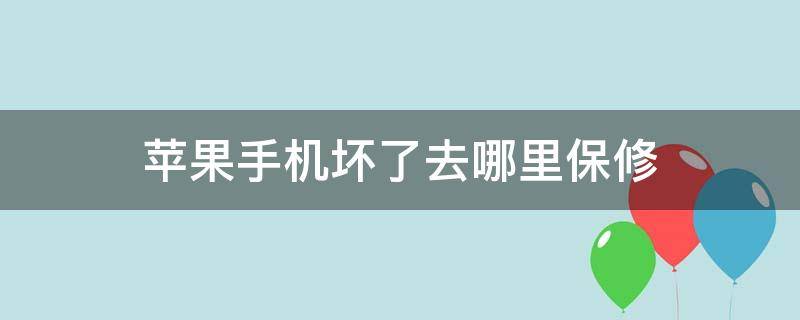 苹果手机坏了去哪里保修（苹果手机坏了去哪里保修要钱吗）