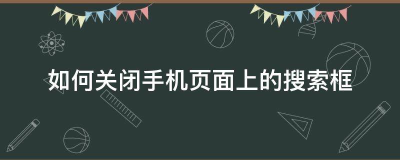 如何关闭手机页面上的搜索框（如何关闭手机下面的搜索框）