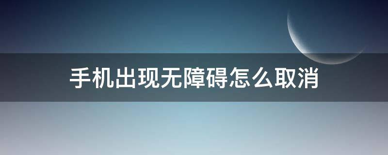 手机出现无障碍怎么取消（手机有无障碍怎么关闭）