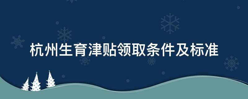 杭州生育津贴领取条件及标准（杭州生育津贴领取条件及标准2021）