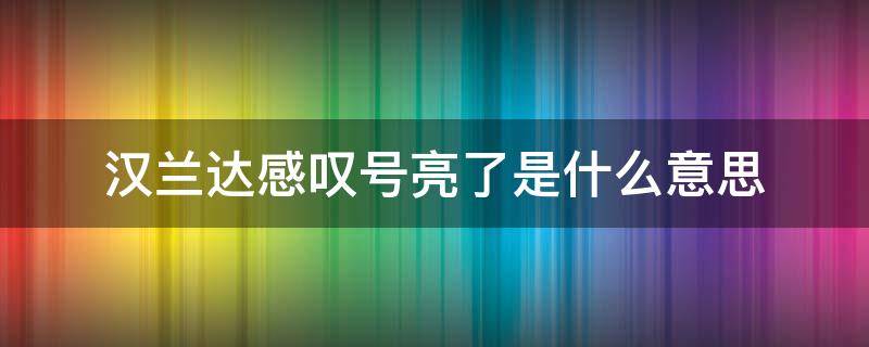 汉兰达感叹号亮了是什么意思（丰田汉兰达感叹号亮怎么回事）