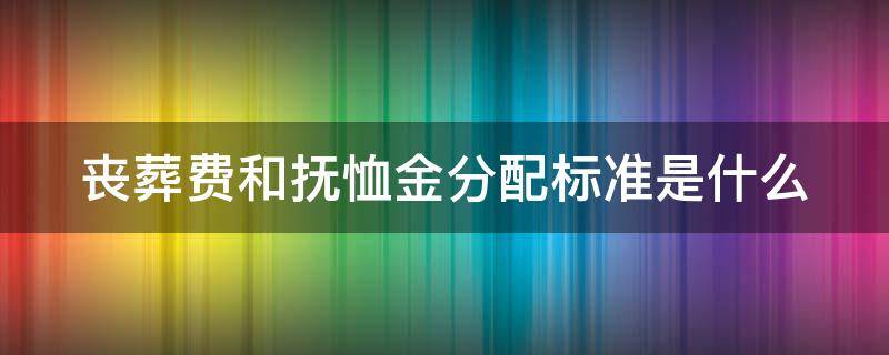 丧葬费和抚恤金分配标准是什么 丧葬费与抚恤金的标准