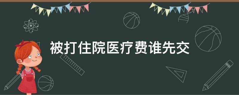 被打住院医疗费谁先交（被打了住院费用谁出）