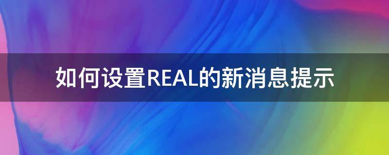 如何设置REAL的新消息提示 realme怎么设置消息提醒