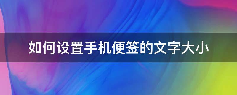 如何设置手机便签的文字大小（手机便签怎么设置字体大小）