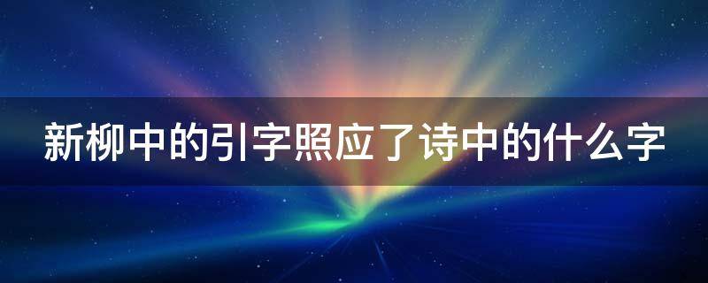 新柳中的引字照应了诗中的什么字（新柳中的引字照应了诗中的什么字形）