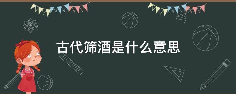 古代筛酒是什么意思（古文中筛酒的筛是什么意思）