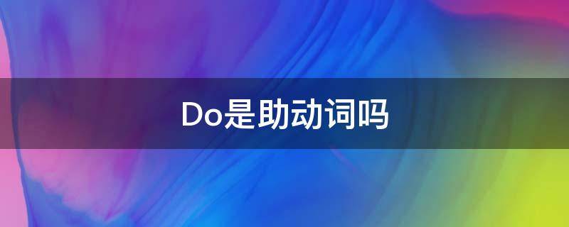 Do是助动词吗（does和do是助动词吗）