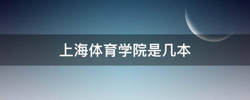 上海体育学院是几本（上海体育学院是985还是211）