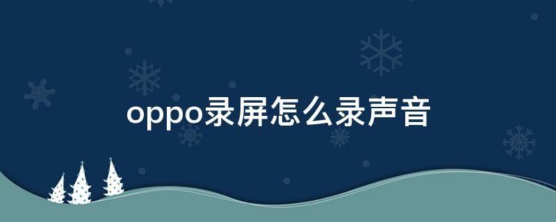 oppo录屏怎么录声音（OPPO手机录屏怎样录声音）