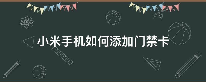 小米手机如何添加门禁卡（怎么在小米手机上添加门禁卡）