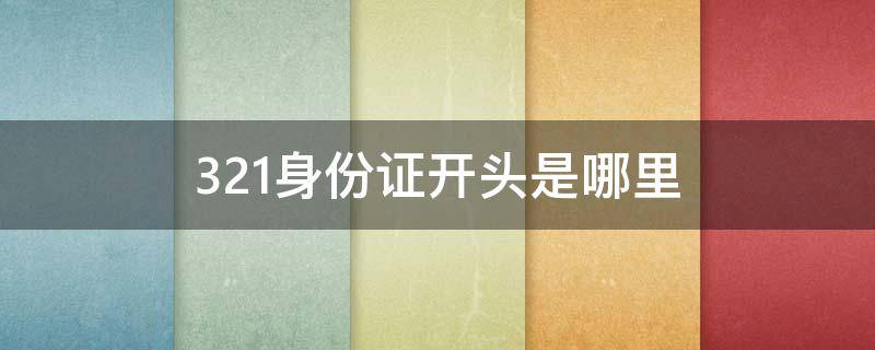 321身份证开头是哪里 321身份证号码开头是哪里