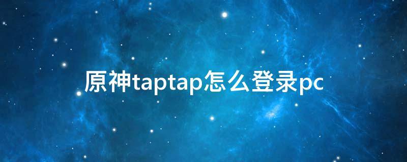 原神taptap怎么登录pc 原神taptap怎么登录米游社