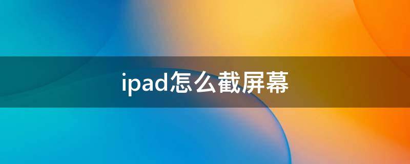 ipad怎么截屏幕（iPad怎么截屏幕截图）