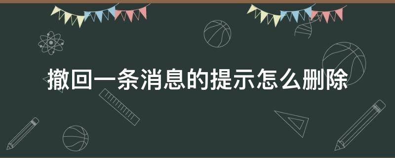 撤回一条消息的提示怎么删除（撤回一条消息的提示怎么删除微信）