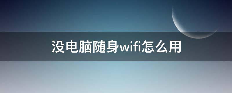 没电脑随身wifi怎么用 电脑没网络怎么用随身wifi