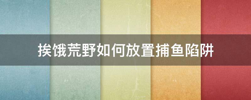 挨饿荒野如何放置捕鱼陷阱