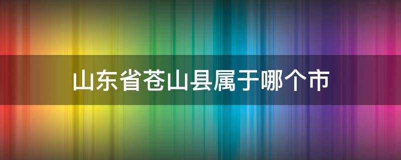 山东省苍山县属于哪个市（山东省苍山县是什么市）