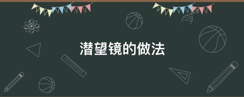 潜望镜的做法（潜望镜的做法步骤）