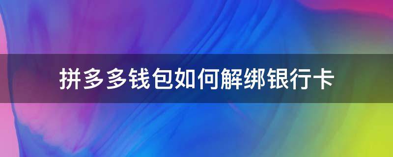 拼多多钱包如何解绑银行卡（拼多多钱包怎样解绑银行卡）