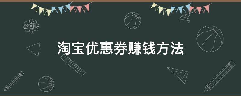 淘宝优惠券赚钱方法（淘宝优惠券怎么赚钱）