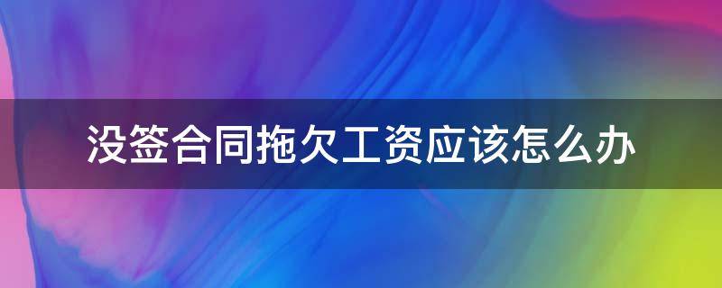 没签合同拖欠工资应该怎么办（没签合同还拖欠工资怎么办）