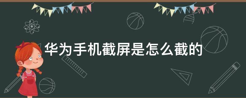 华为手机截屏是怎么截的（华为手机截屏部分截屏怎么截）