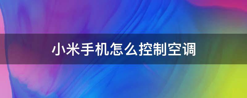 小米手机怎么控制空调 小米手机怎么控制空调开关机