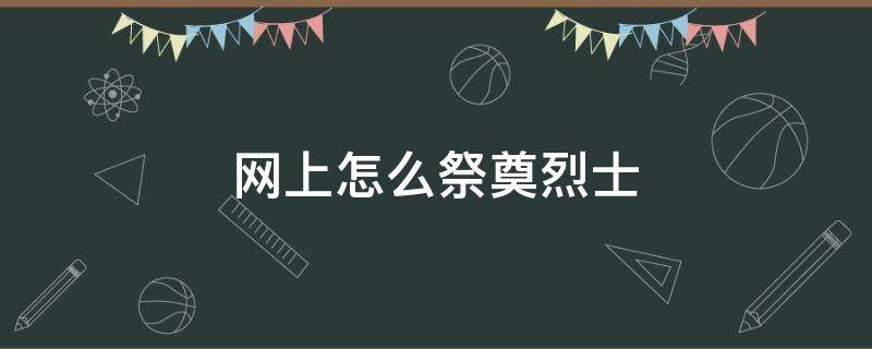 网上怎么祭奠烈士 怎么在网上祭奠烈士